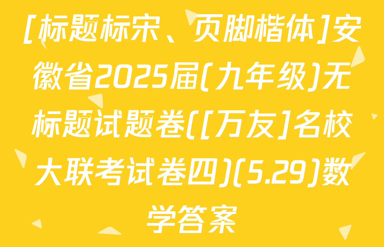 [标题标宋、页脚楷体]安徽省2025届(九年级)无标题试题卷([万友]名校大联考试卷四)(5.29)数学答案