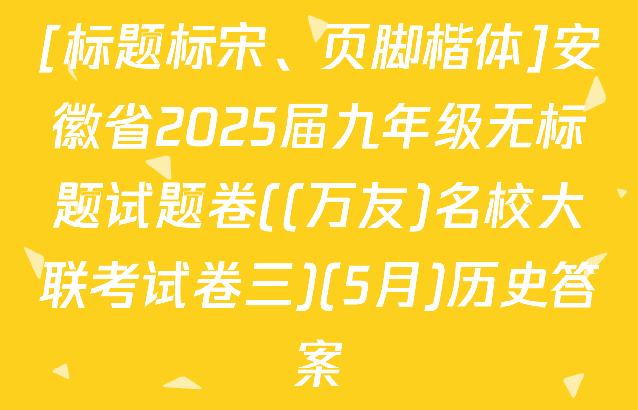 [标题标宋、页脚楷体]安徽省2025届九年级无标题试题卷((万友)名校大联考试卷三)(5月)历史答案