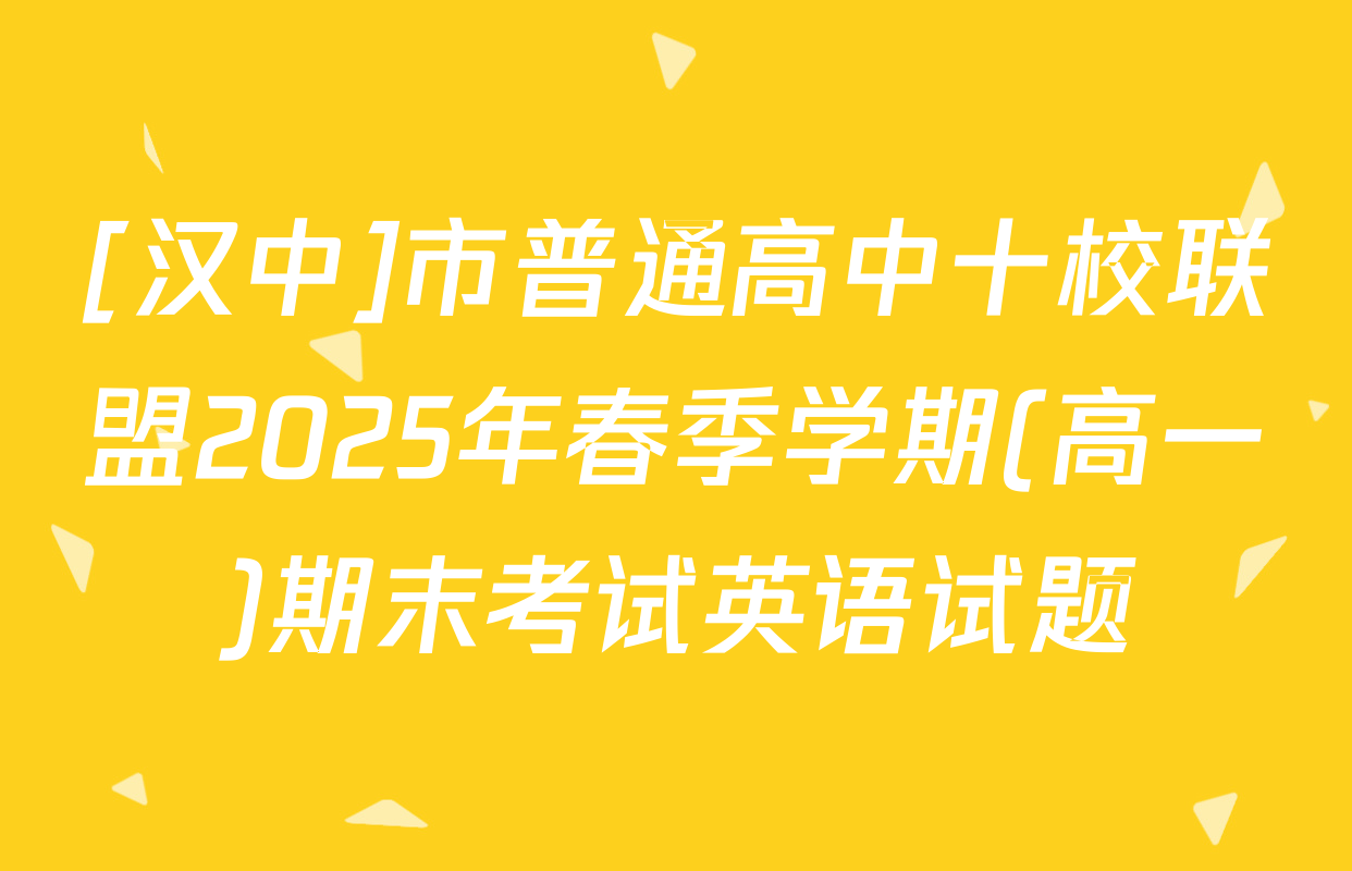 [汉中]市普通高中十校联盟2025年春季学期(高一)期末考试英语试题