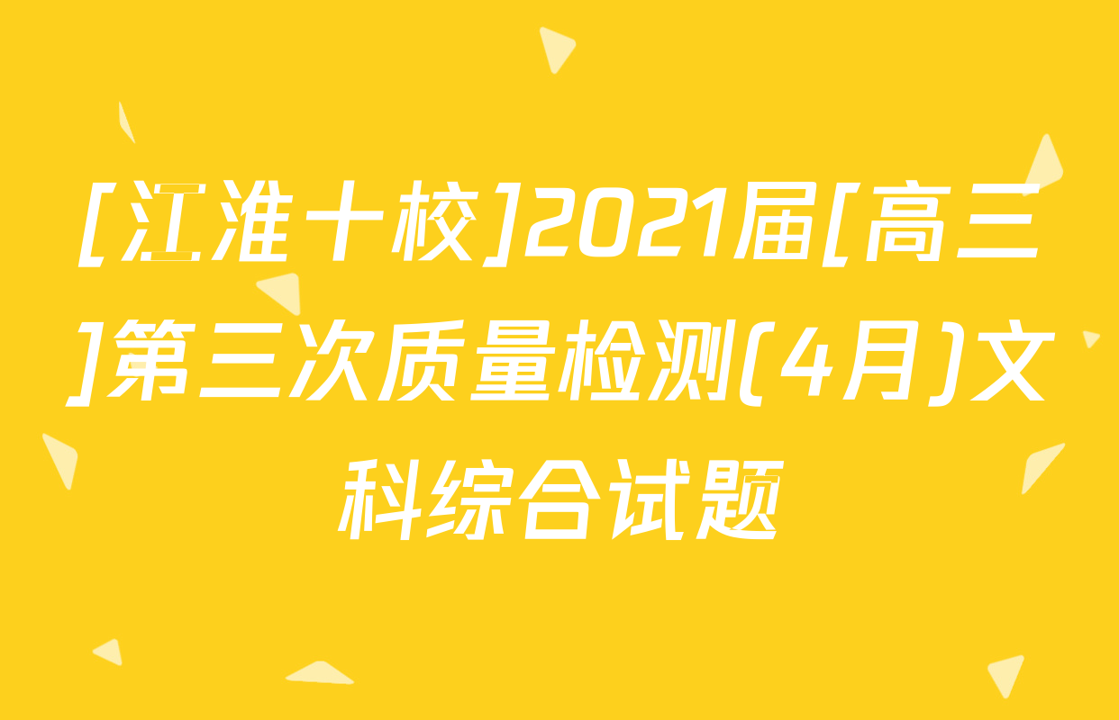 [江淮十校]2021届[高三]第三次质量检测(4月)文科综合试题