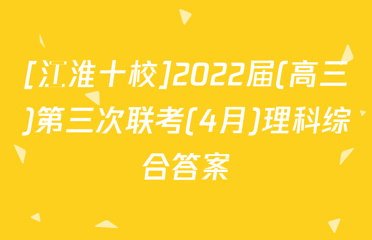 [江淮十校]2022届(高三)第三次联考(4月)理科综合答案