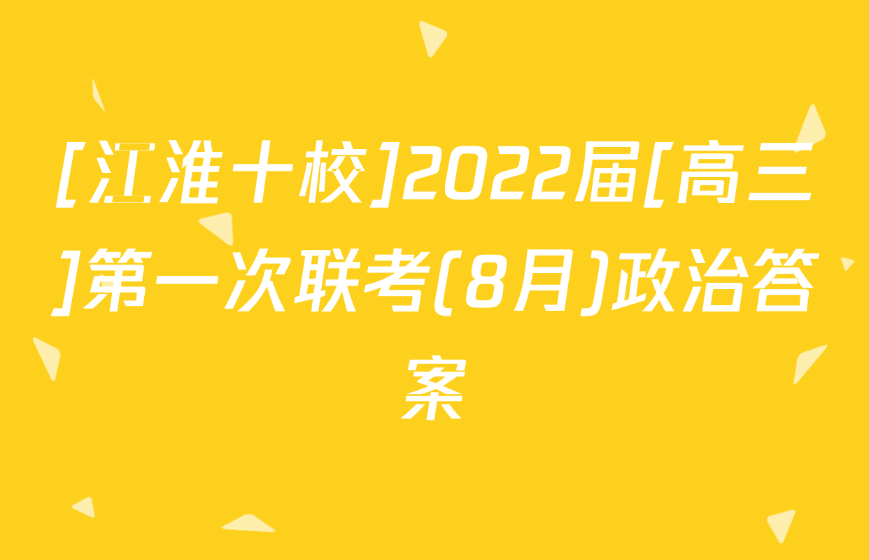 [江淮十校]2022届[高三]第一次联考(8月)政治答案