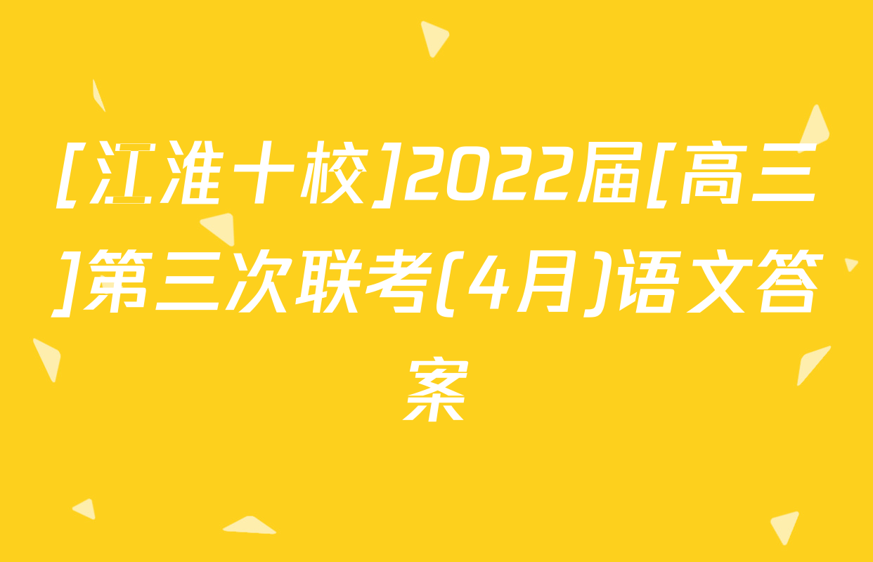[江淮十校]2022届[高三]第三次联考(4月)语文答案