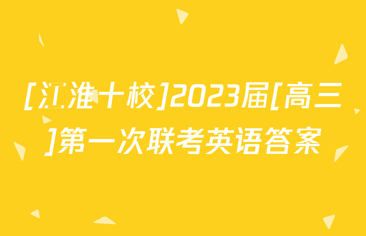 [江淮十校]2023届[高三]第一次联考英语答案