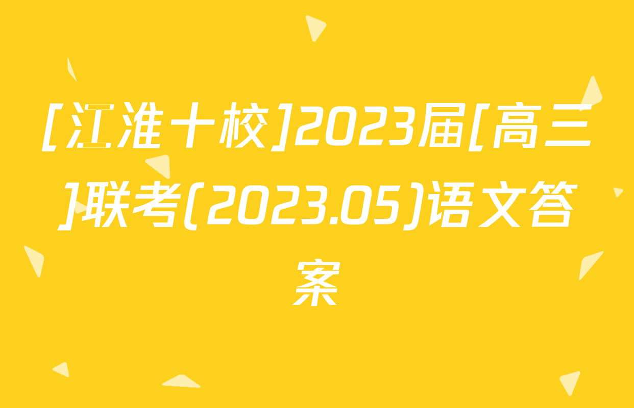 [江淮十校]2023届[高三]联考(2023.05)语文答案