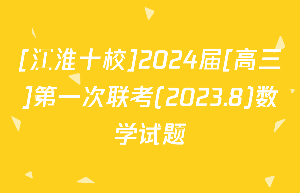 [江淮十校]2024届[高三]第一次联考(2023.8)数学试题