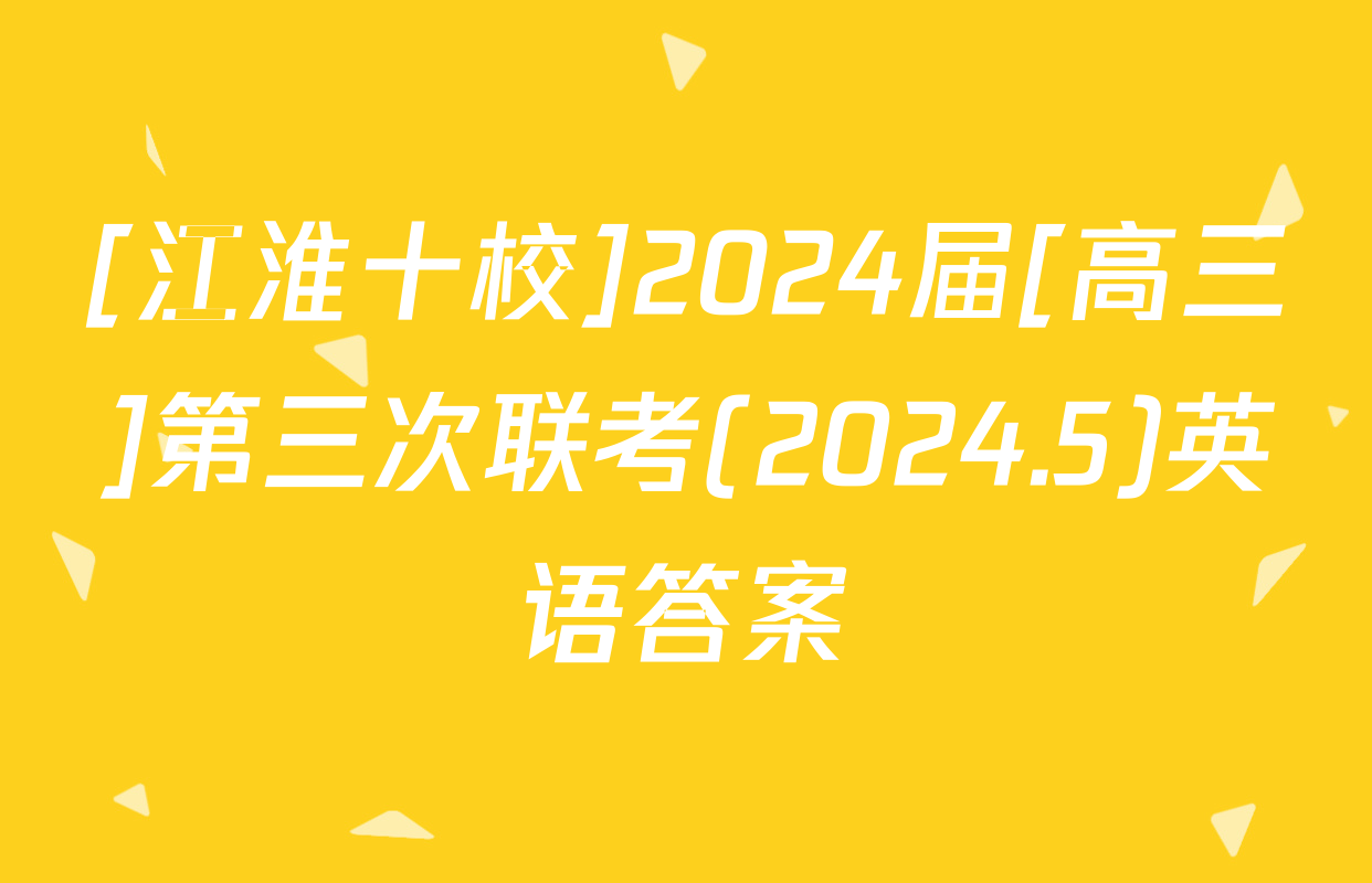 [江淮十校]2024届[高三]第三次联考(2024.5)英语答案