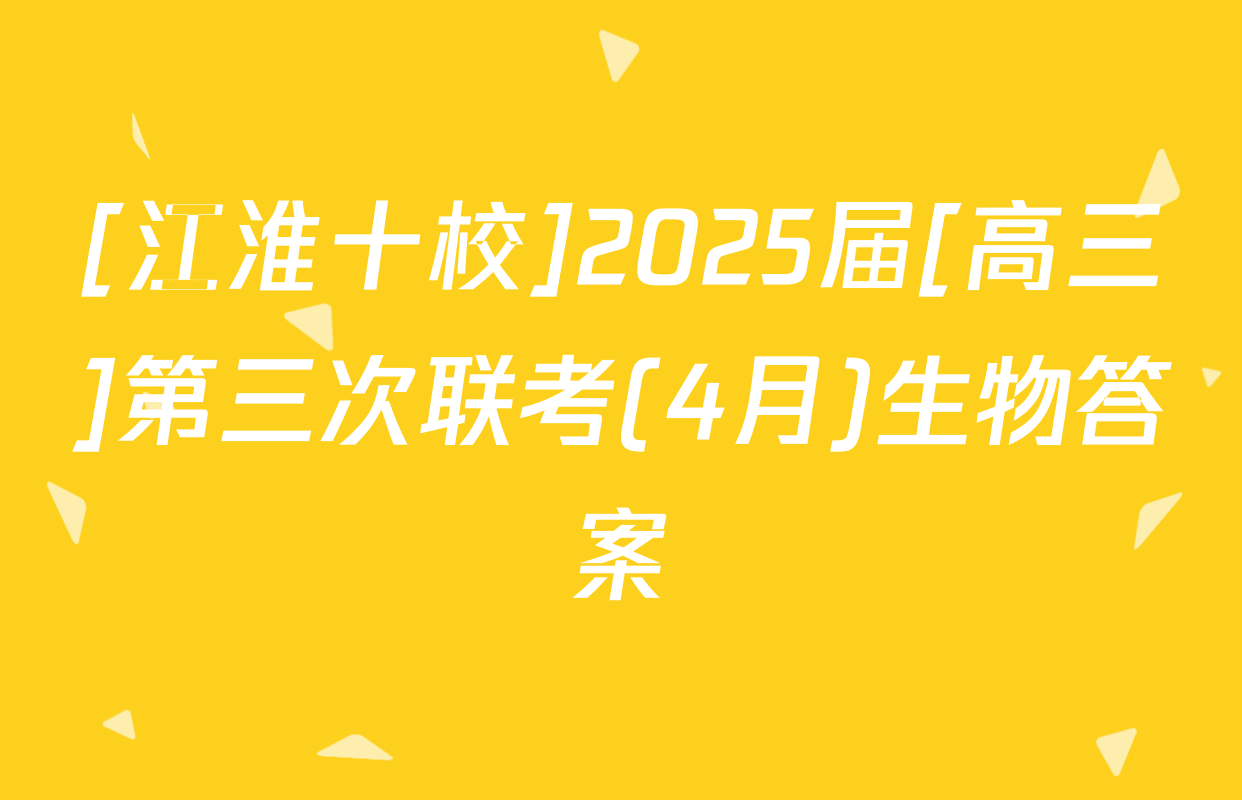 [江淮十校]2025届[高三]第三次联考(4月)生物答案