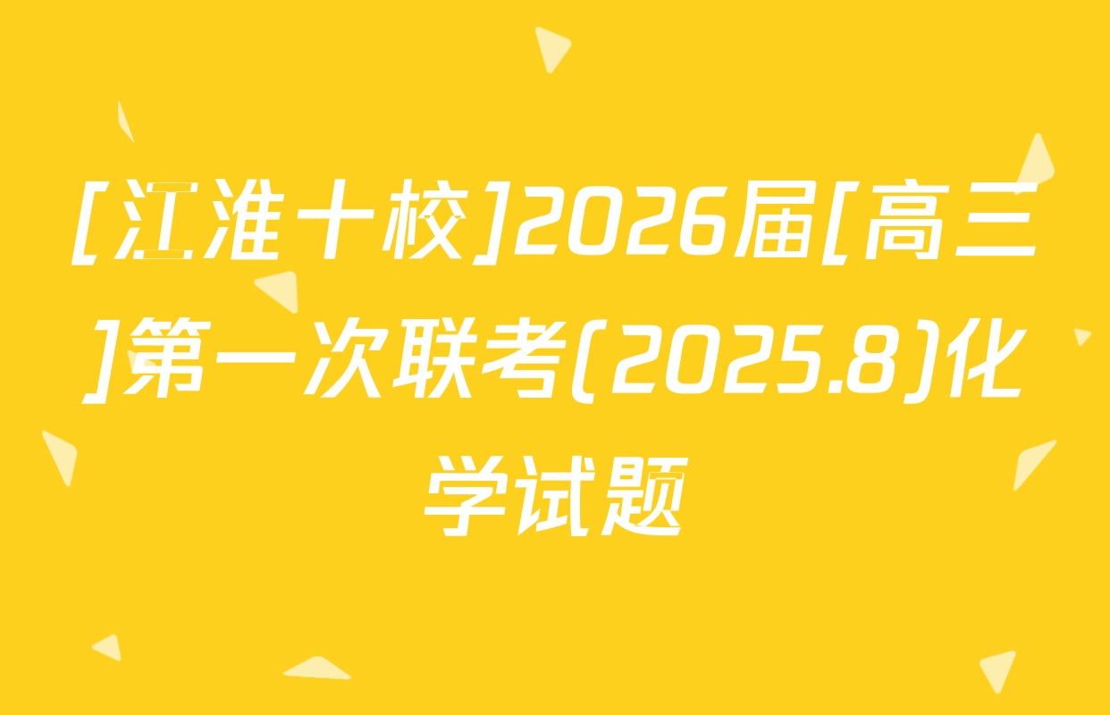 [江淮十校]2026届[高三]第一次联考(2025.8)化学试题