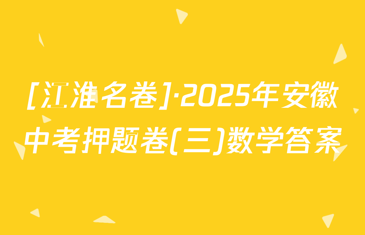 [江淮名卷]·2025年安徽中考押题卷(三)数学答案