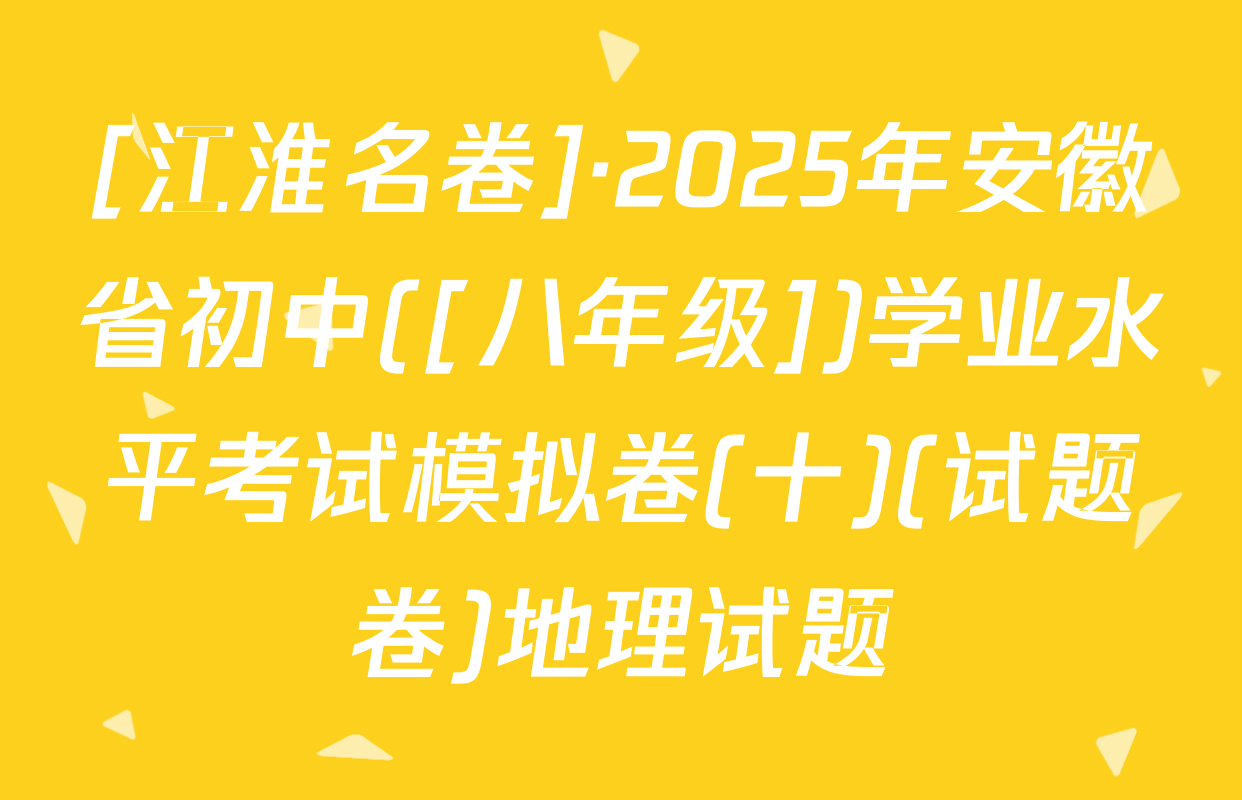 [江淮名卷]·2025年安徽省初中([八年级])学业水平考试模拟卷(十)(试题卷)地理试题