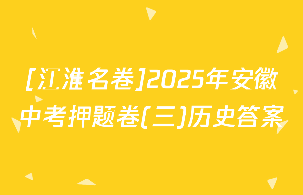 [江淮名卷]2025年安徽中考押题卷(三)历史答案