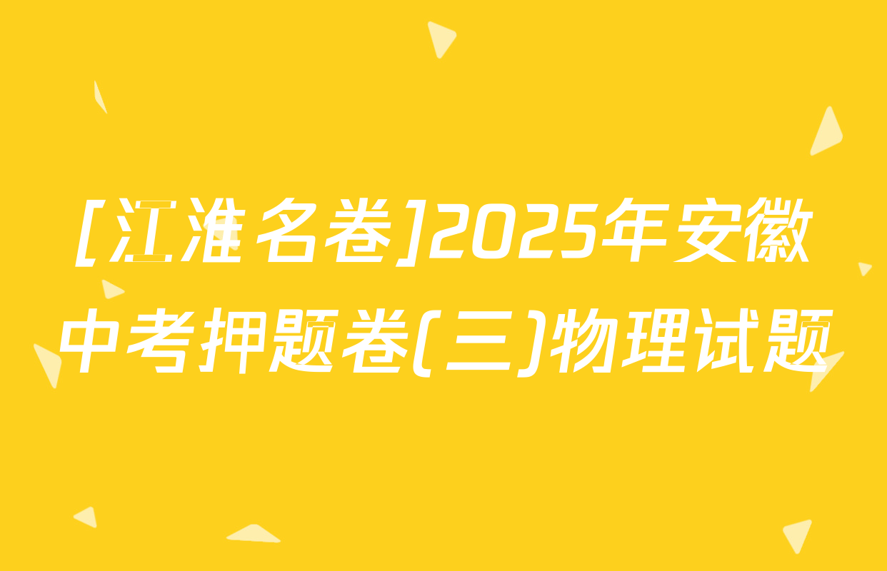 [江淮名卷]2025年安徽中考押题卷(三)物理试题