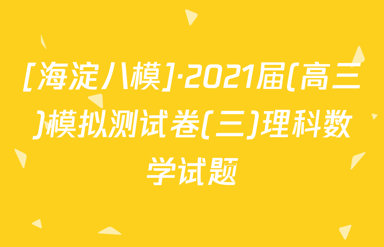[海淀八模]·2021届(高三)模拟测试卷(三)理科数学试题