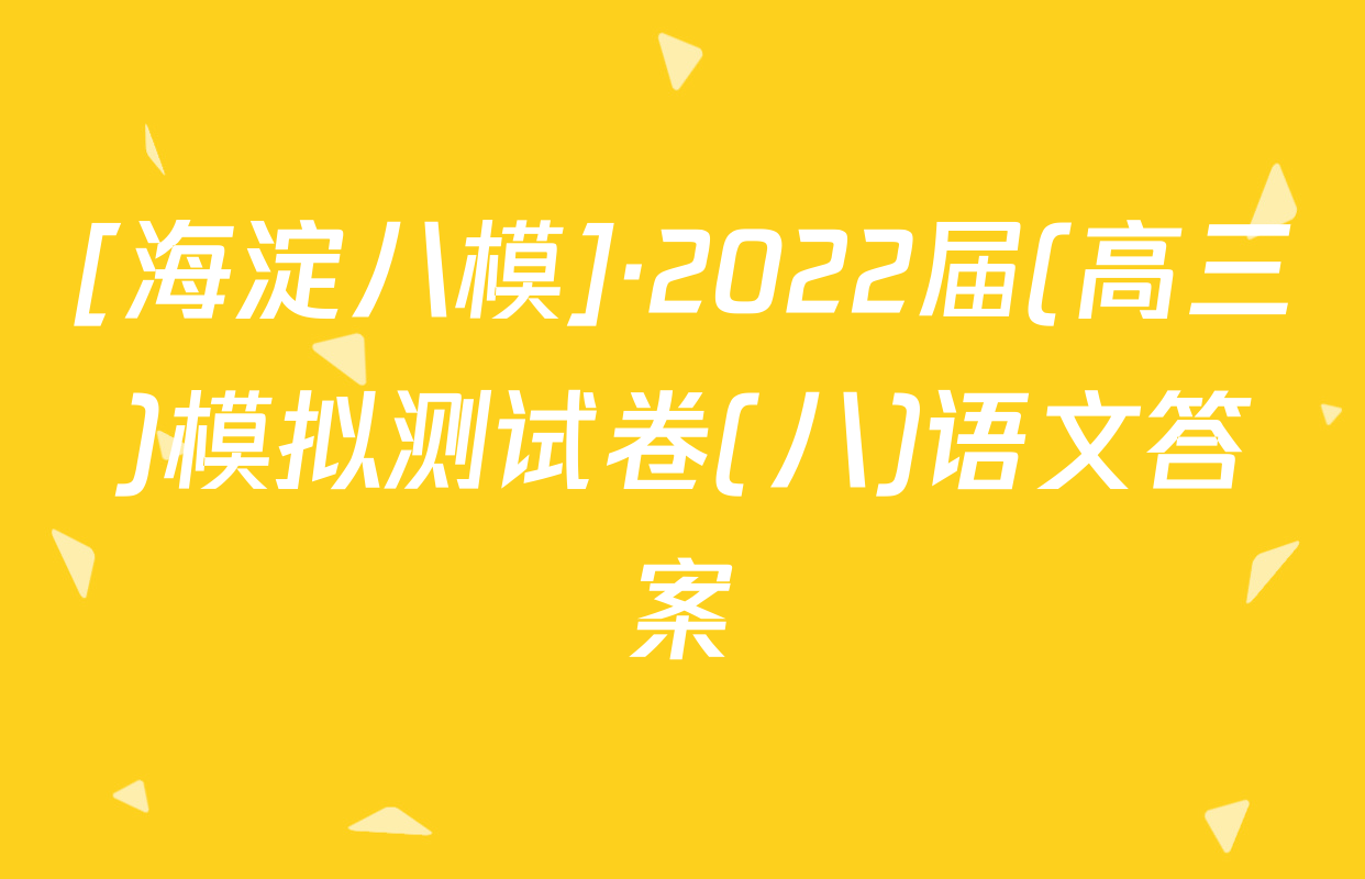 [海淀八模]·2022届(高三)模拟测试卷(八)语文答案