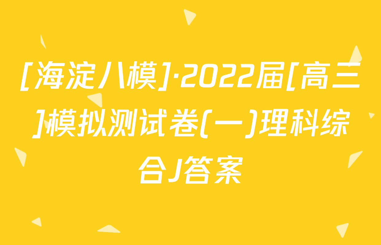[海淀八模]·2022届[高三]模拟测试卷(一)理科综合J答案