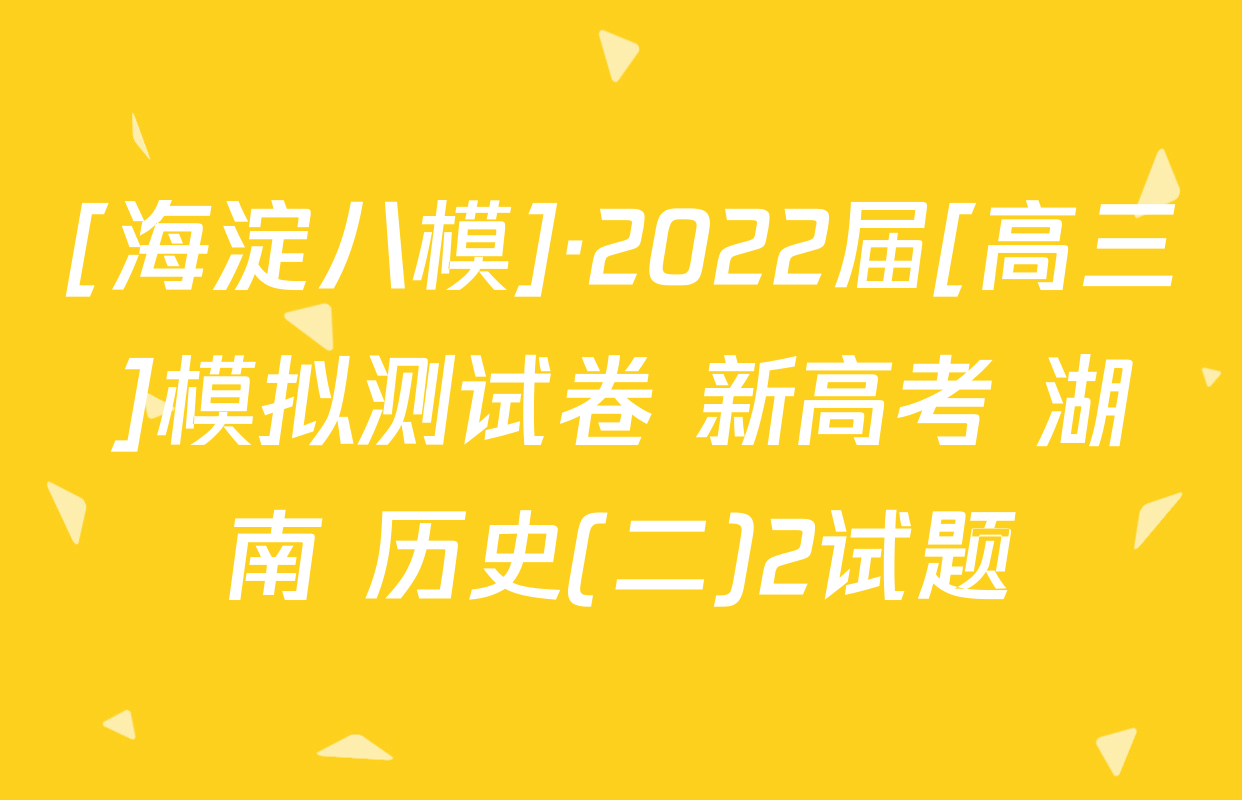 [海淀八模]·2022届[高三]模拟测试卷 新高考 湖南 历史(二)2试题