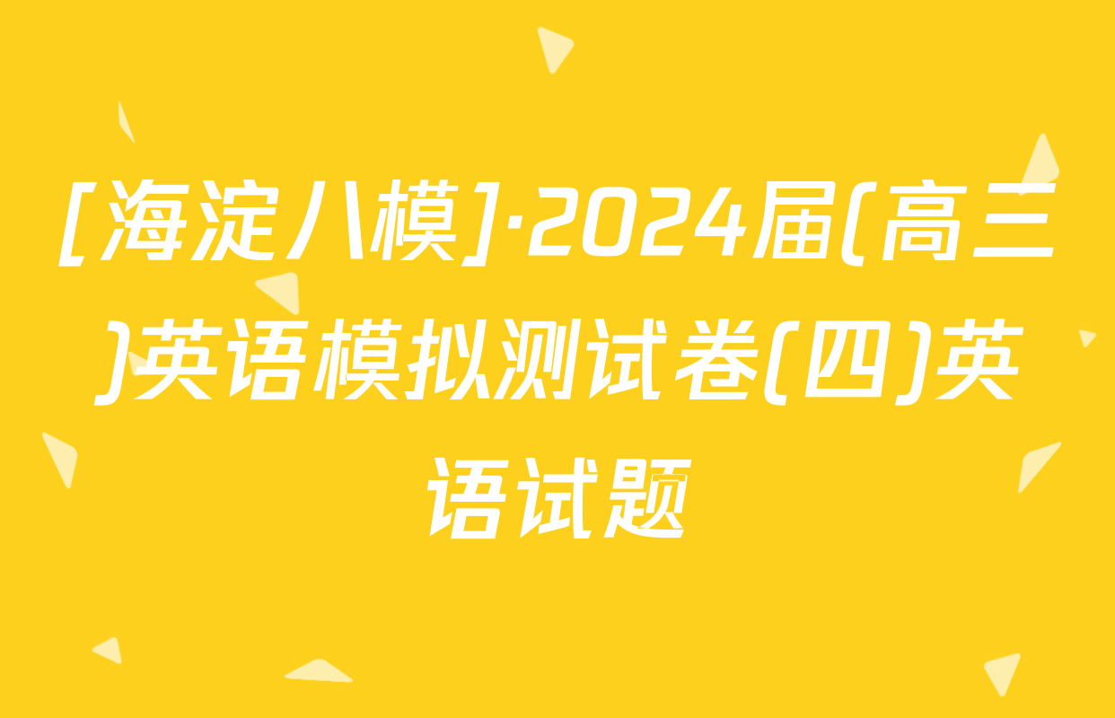 [海淀八模]·2024届(高三)英语模拟测试卷(四)英语试题