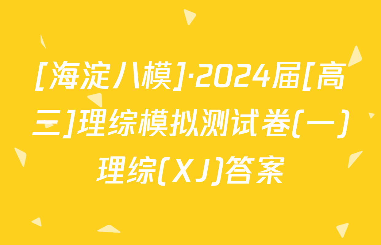 [海淀八模]·2024届[高三]理综模拟测试卷(一)理综(XJ)答案