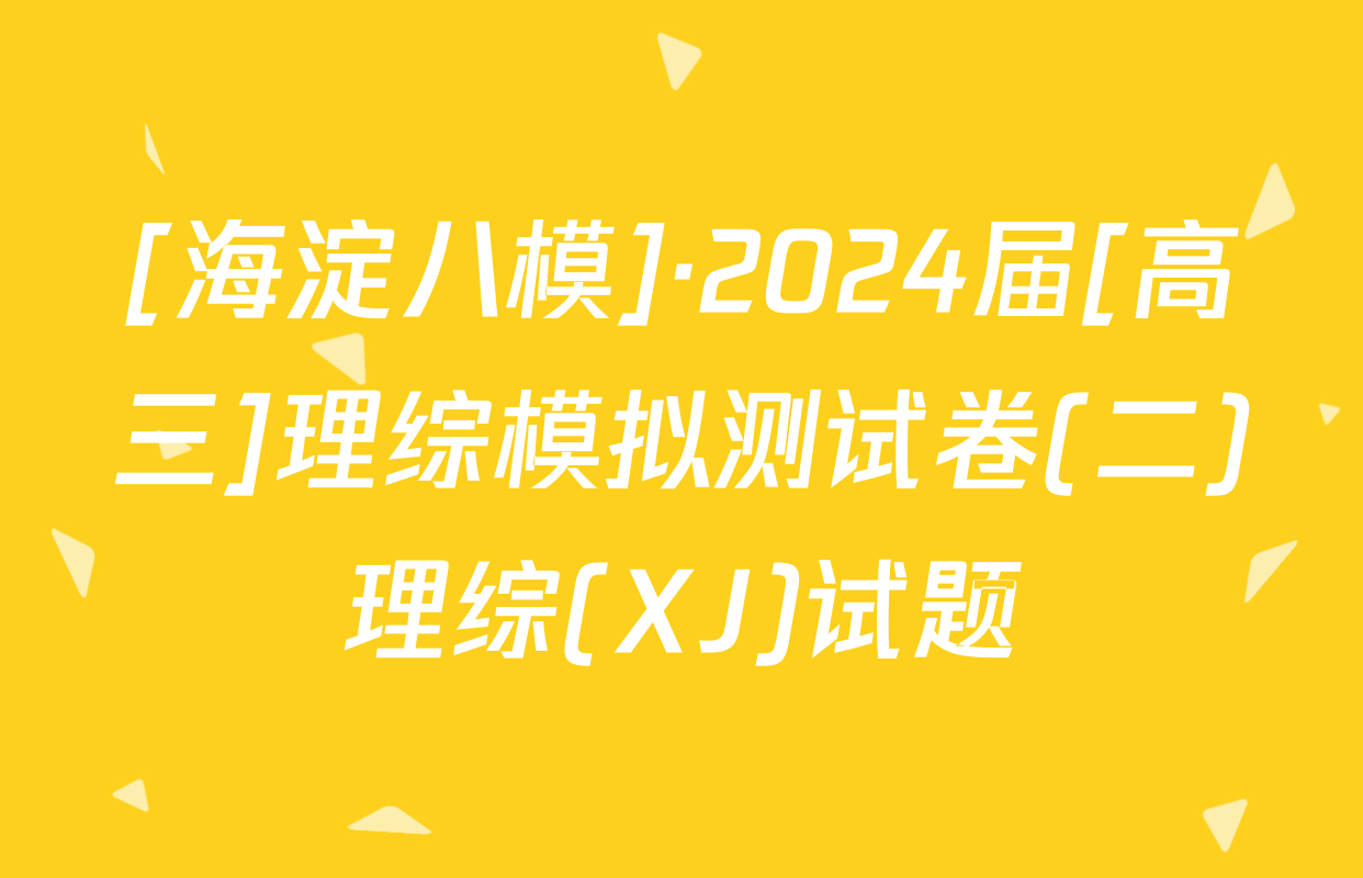 [海淀八模]·2024届[高三]理综模拟测试卷(二)理综(XJ)试题