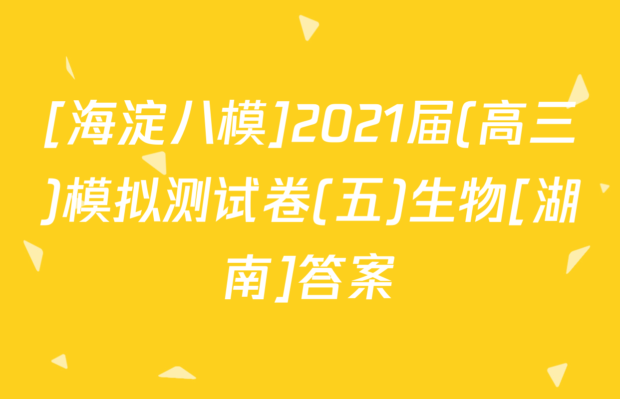 [海淀八模]2021届(高三)模拟测试卷(五)生物[湖南]答案
