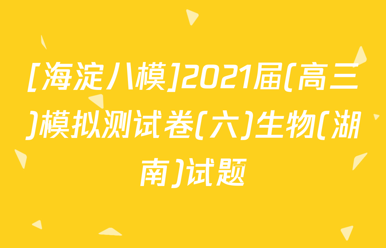 [海淀八模]2021届(高三)模拟测试卷(六)生物(湖南)试题