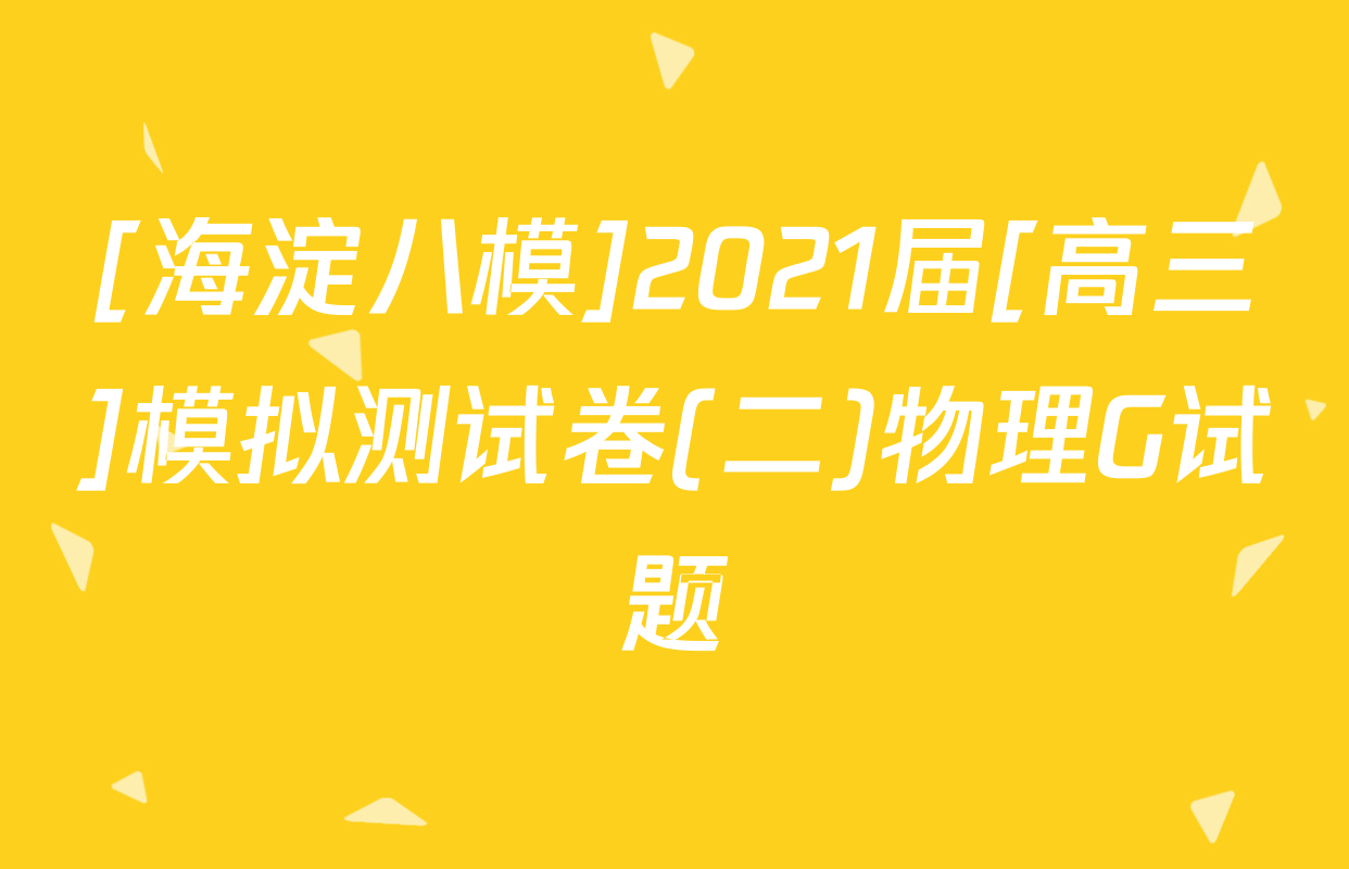 [海淀八模]2021届[高三]模拟测试卷(二)物理G试题