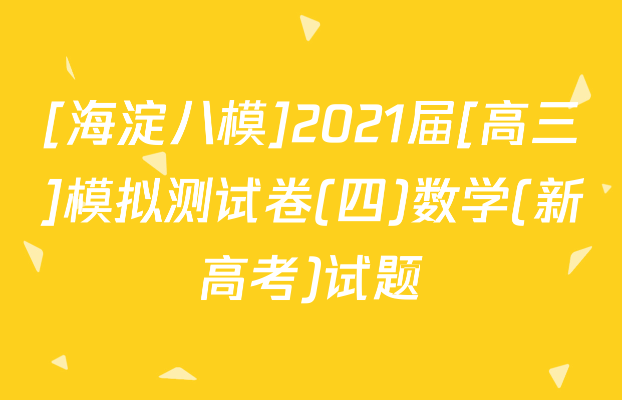 [海淀八模]2021届[高三]模拟测试卷(四)数学(新高考)试题