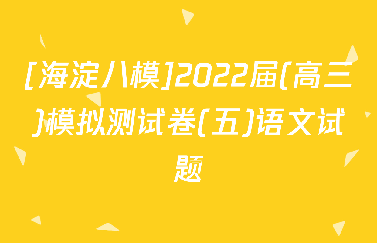 [海淀八模]2022届(高三)模拟测试卷(五)语文试题