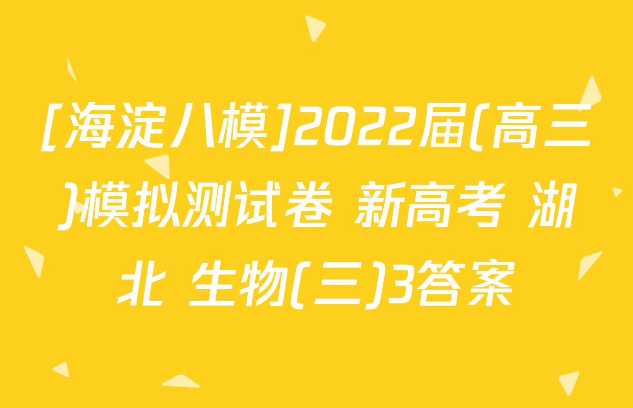 [海淀八模]2022届(高三)模拟测试卷 新高考 湖北 生物(三)3答案