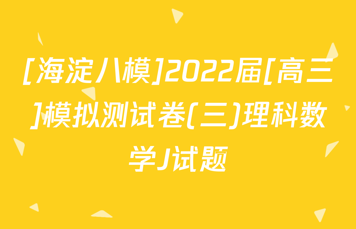 [海淀八模]2022届[高三]模拟测试卷(三)理科数学J试题