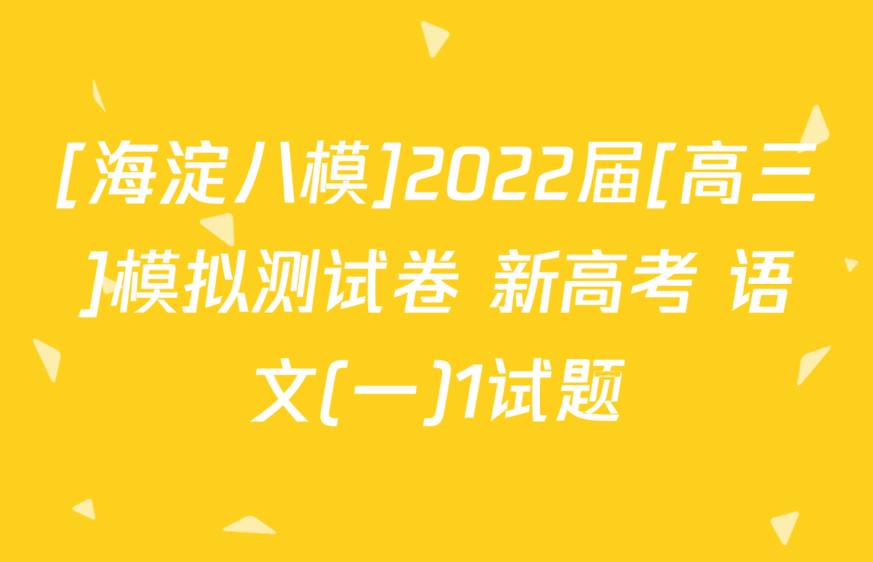[海淀八模]2022届[高三]模拟测试卷 新高考 语文(一)1试题