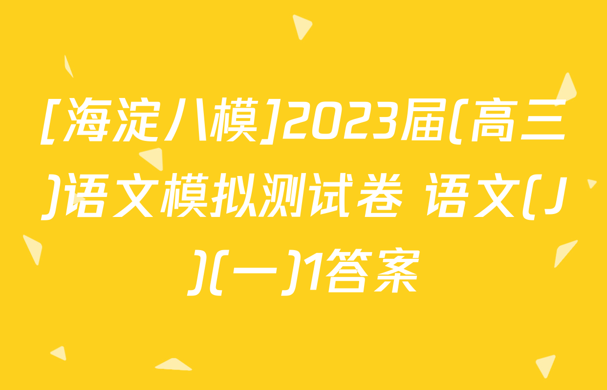 [海淀八模]2023届(高三)语文模拟测试卷 语文(J)(一)1答案