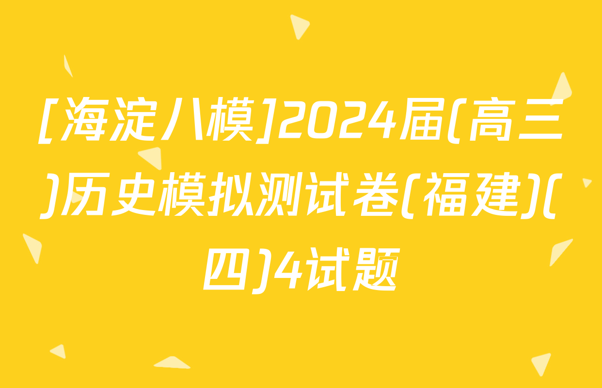 [海淀八模]2024届(高三)历史模拟测试卷(福建)(四)4试题