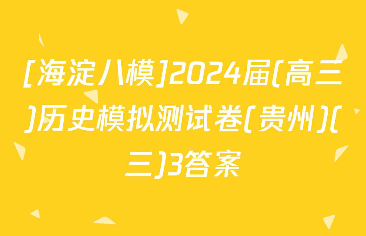 [海淀八模]2024届(高三)历史模拟测试卷(贵州)(三)3答案