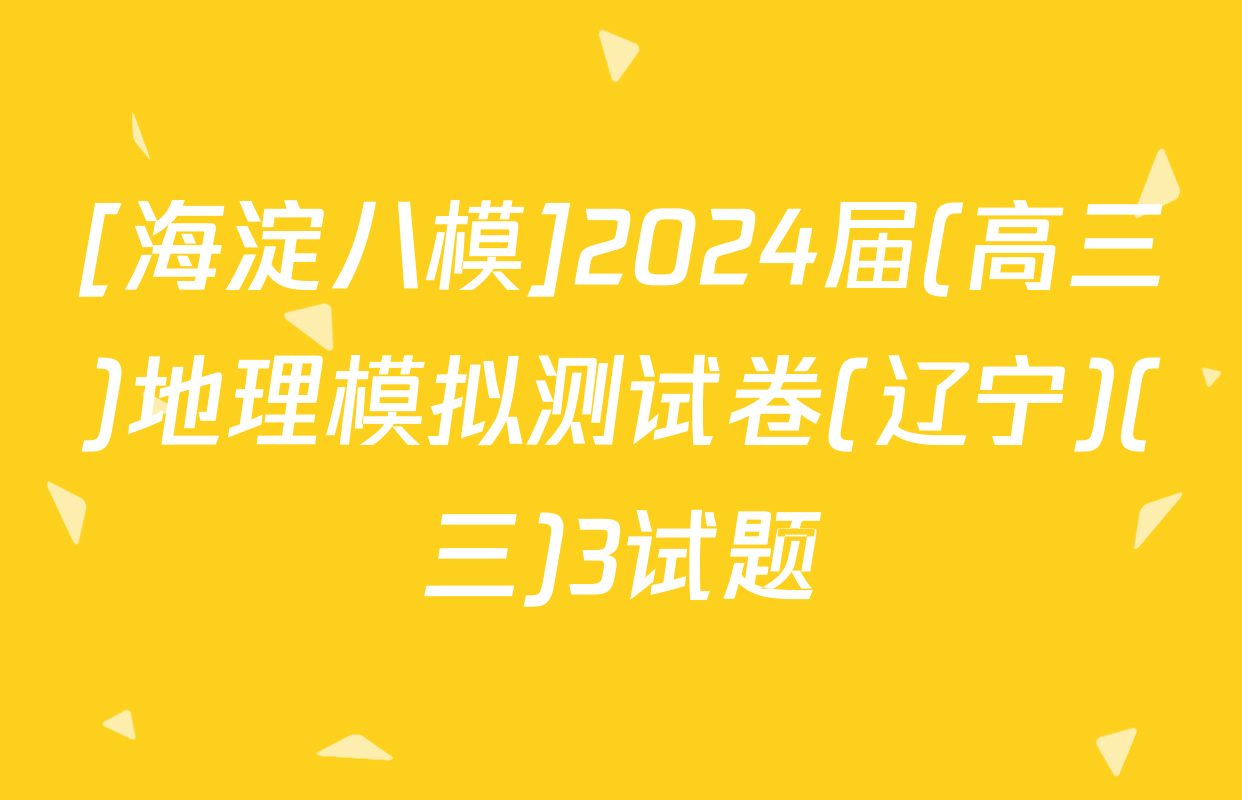 [海淀八模]2024届(高三)地理模拟测试卷(辽宁)(三)3试题