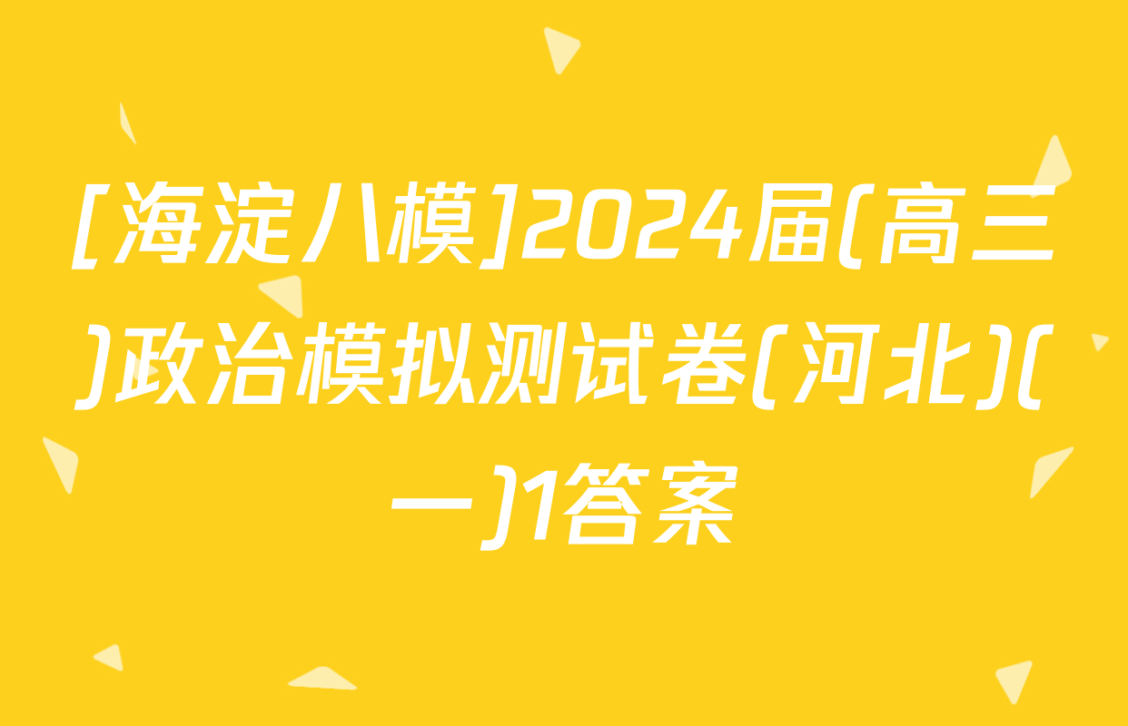 [海淀八模]2024届(高三)政治模拟测试卷(河北)(一)1答案