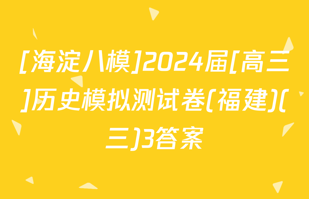 [海淀八模]2024届[高三]历史模拟测试卷(福建)(三)3答案