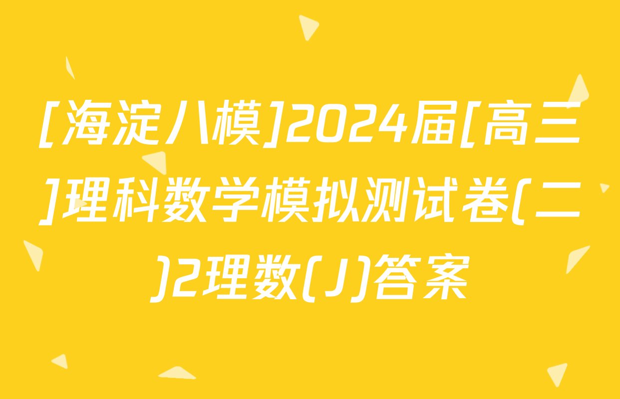 [海淀八模]2024届[高三]理科数学模拟测试卷(二)2理数(J)答案