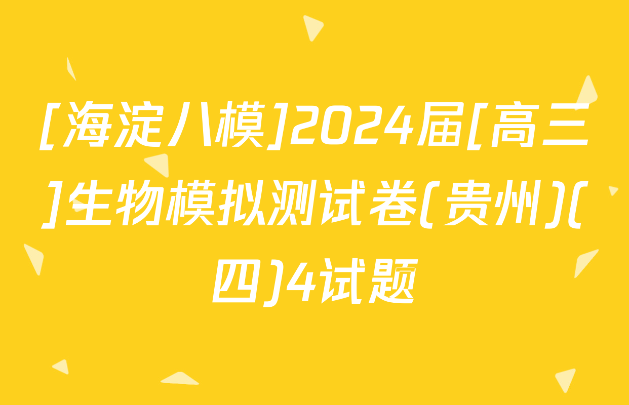 [海淀八模]2024届[高三]生物模拟测试卷(贵州)(四)4试题