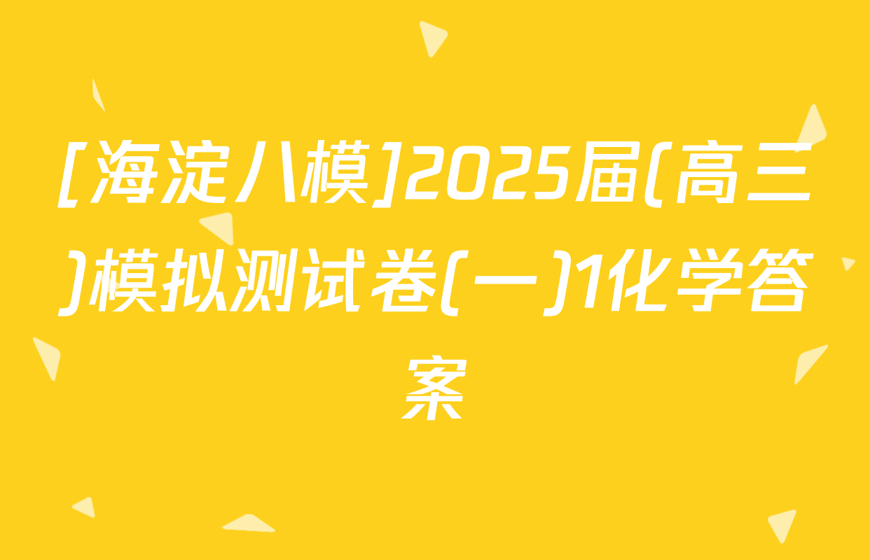[海淀八模]2025届(高三)模拟测试卷(一)1化学答案