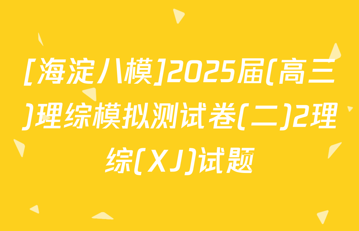 [海淀八模]2025届(高三)理综模拟测试卷(二)2理综(XJ)试题