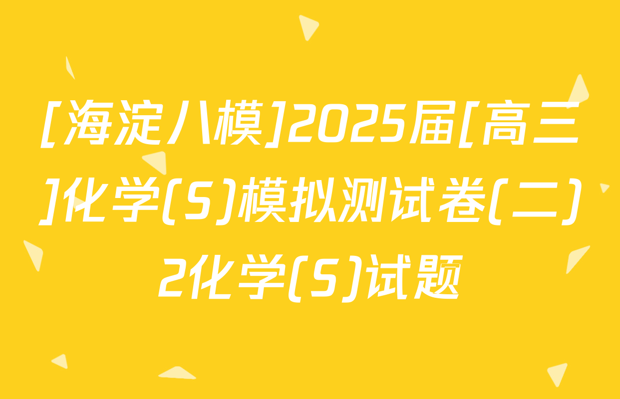 [海淀八模]2025届[高三]化学(S)模拟测试卷(二)2化学(S)试题