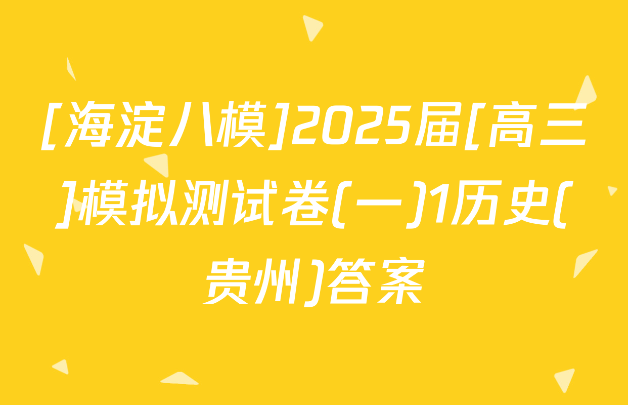 [海淀八模]2025届[高三]模拟测试卷(一)1历史(贵州)答案