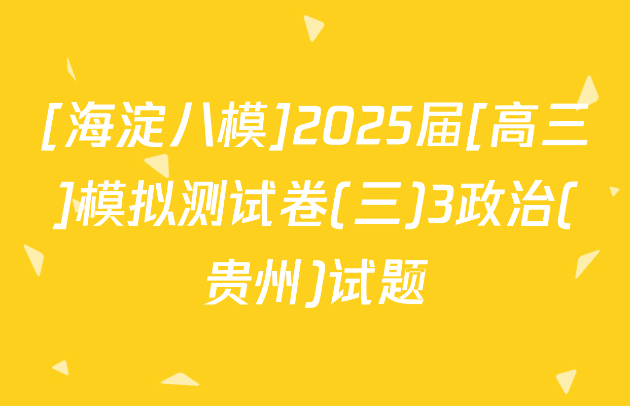[海淀八模]2025届[高三]模拟测试卷(三)3政治(贵州)试题