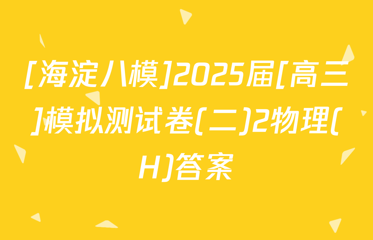 [海淀八模]2025届[高三]模拟测试卷(二)2物理(H)答案