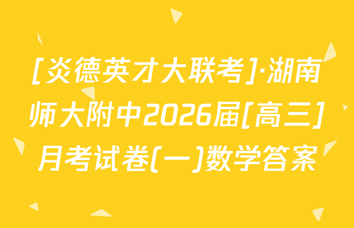 [炎德英才大联考]·湖南师大附中2026届[高三]月考试卷(一)数学答案