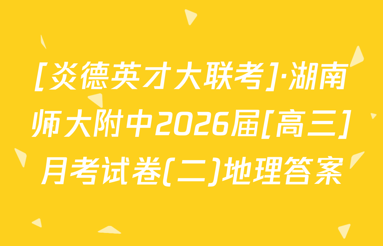 [炎德英才大联考]·湖南师大附中2026届[高三]月考试卷(二)地理答案