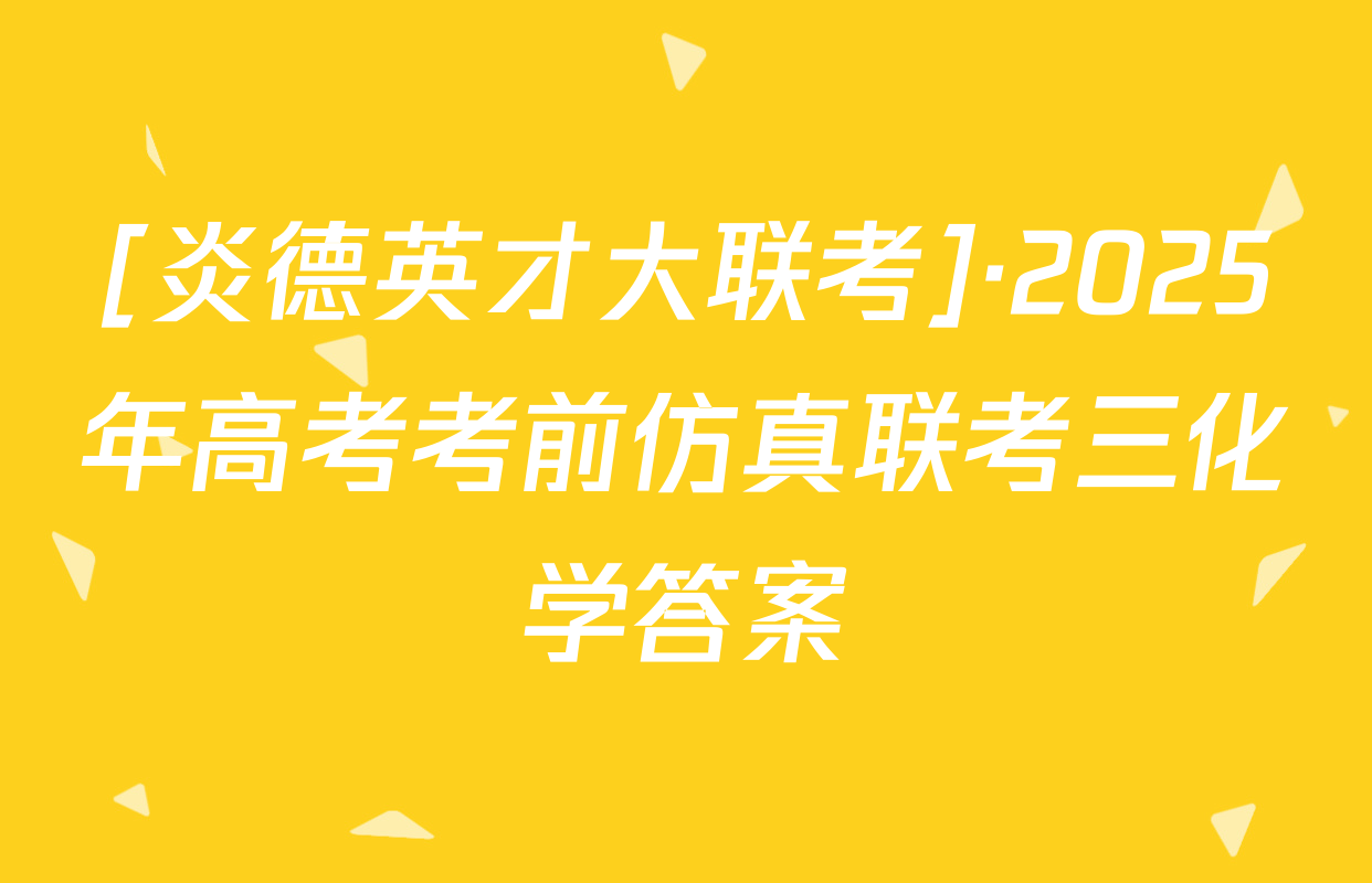 [炎德英才大联考]·2025年高考考前仿真联考三化学答案