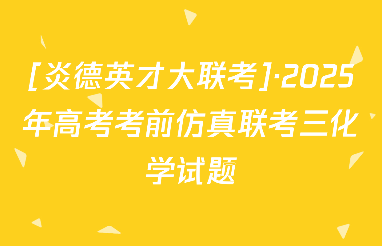 [炎德英才大联考]·2025年高考考前仿真联考三化学试题